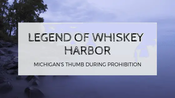 Michigan Prohibition – 16 Years Of Bootlegging At Huron’s Whiskey Harbor